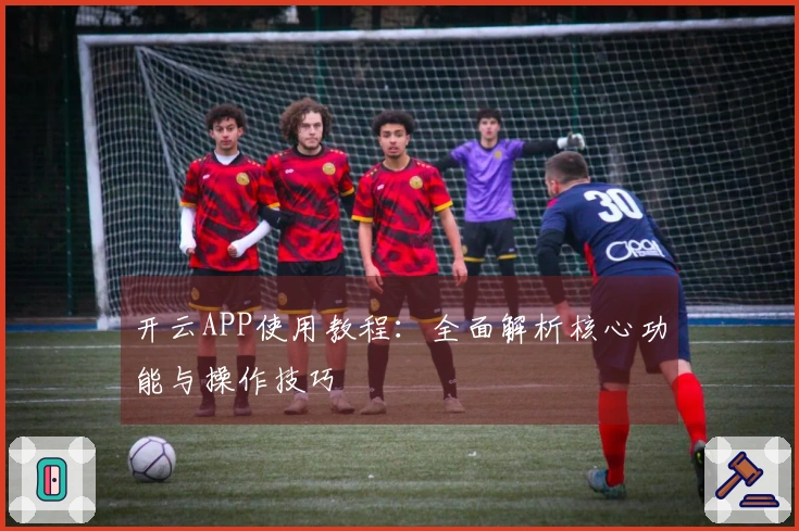 开云APP使用教程：全面解析核心功能与操作技巧