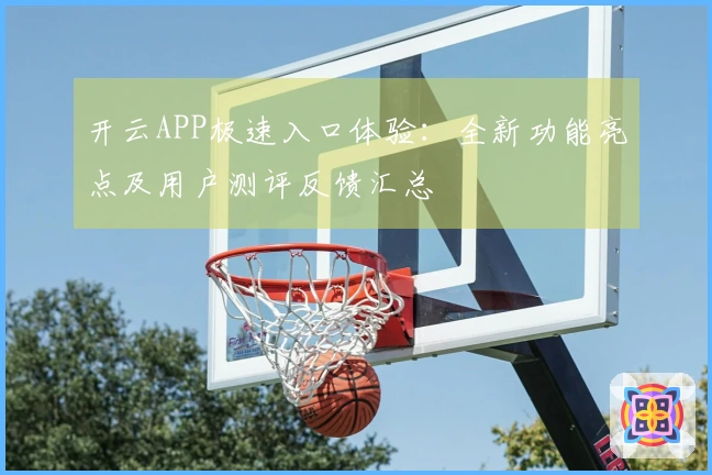 开云APP极速入口体验：全新功能亮点及用户测评反馈汇总