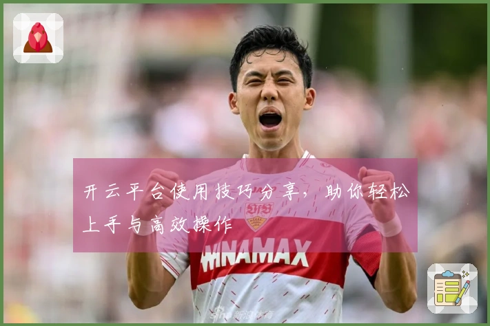 开云平台使用技巧分享，助你轻松上手与高效操作