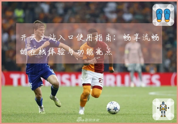 开云主站入口使用指南：畅享流畅的在线体验与功能亮点