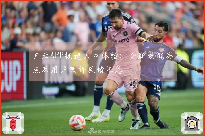 开云APP极速入口体验：全新功能亮点及用户测评反馈汇总