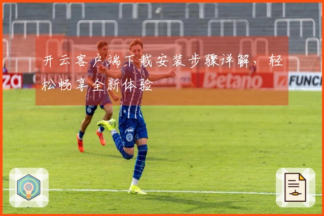 开云客户端下载安装步骤详解,轻松畅享全新体验