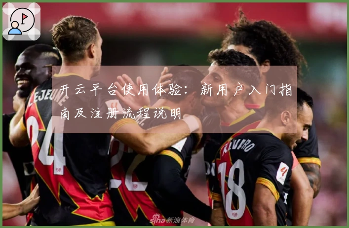 开云平台使用体验：新用户入门指南及注册流程说明