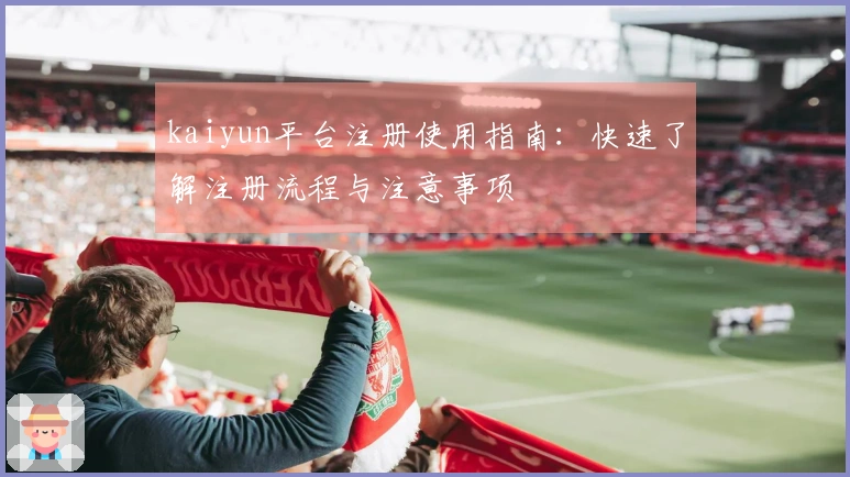 kaiyun平台注册使用指南:快速了解注册流程与注意事项