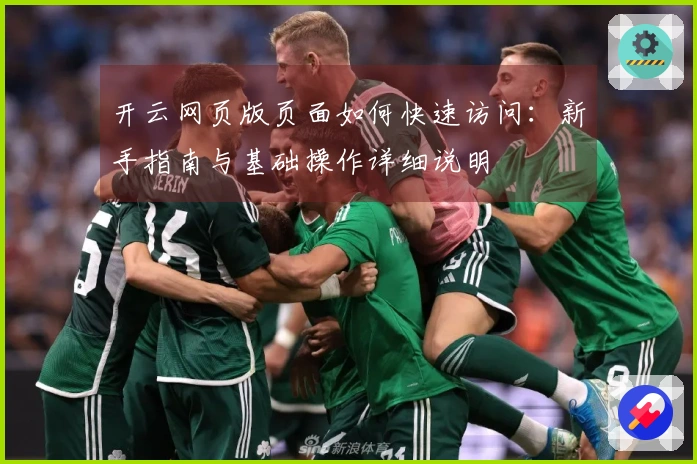 开云网页版页面如何快速访问：新手指南与基础操作详细说明