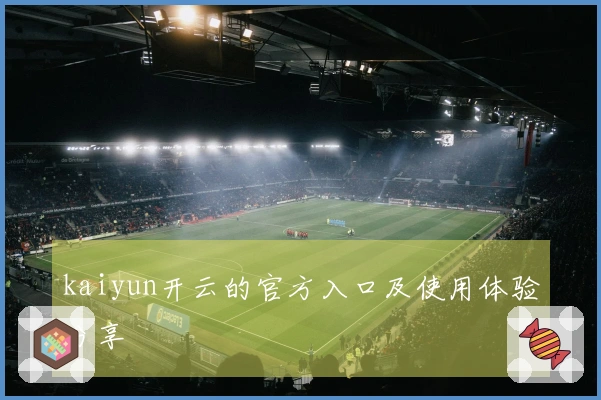 kaiyun开云的官方入口及使用体验分享