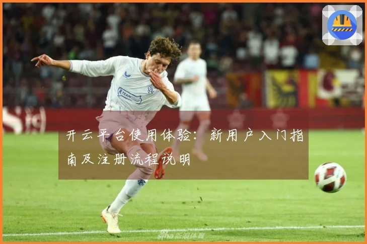 开云平台使用体验：新用户入门指南及注册流程说明