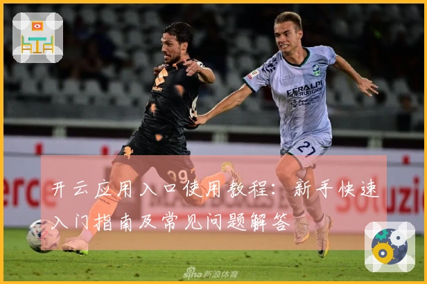 开云应用入口使用教程：新手快速入门指南及常见问题解答